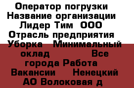 Оператор погрузки › Название организации ­ Лидер Тим, ООО › Отрасль предприятия ­ Уборка › Минимальный оклад ­ 30 000 - Все города Работа » Вакансии   . Ненецкий АО,Волоковая д.